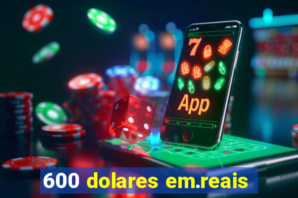 600 dolares em.reais